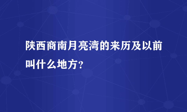 陕西商南月亮湾的来历及以前叫什么地方？