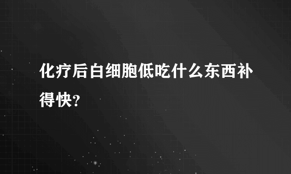 化疗后白细胞低吃什么东西补得快？