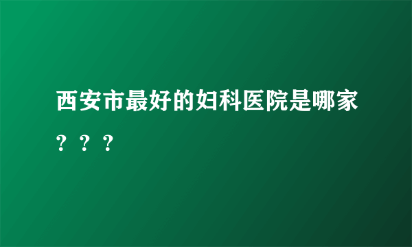 西安市最好的妇科医院是哪家？？？