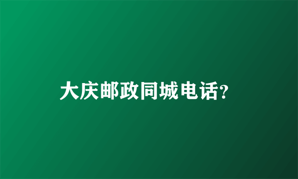 大庆邮政同城电话？