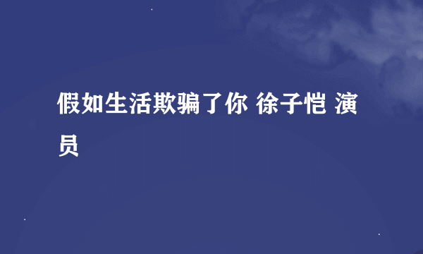 假如生活欺骗了你 徐子恺 演员