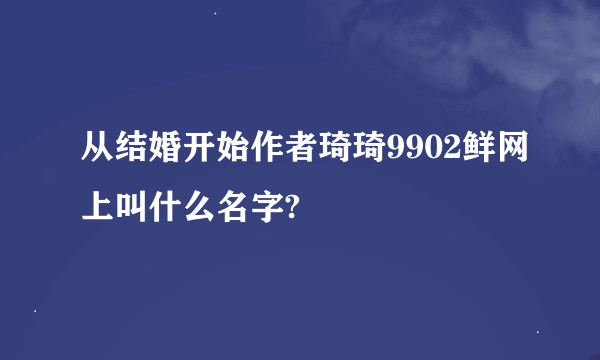 从结婚开始作者琦琦9902鲜网上叫什么名字?