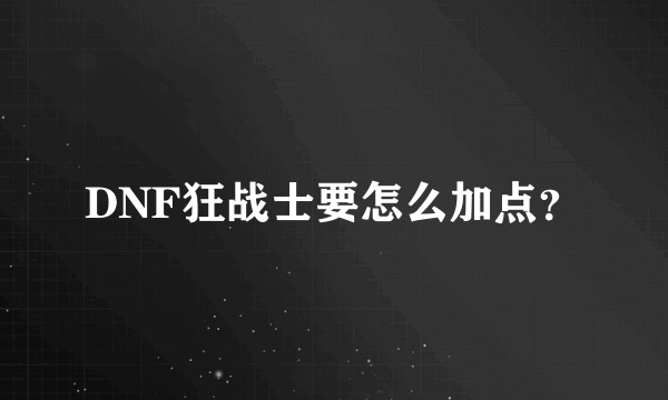 DNF狂战士要怎么加点？