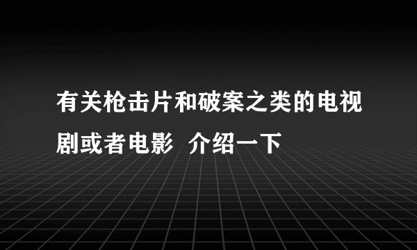 有关枪击片和破案之类的电视剧或者电影  介绍一下