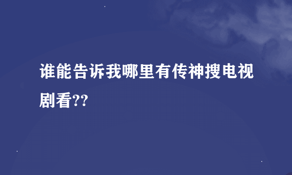 谁能告诉我哪里有传神搜电视剧看??