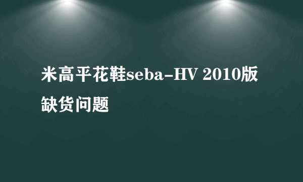 米高平花鞋seba-HV 2010版缺货问题