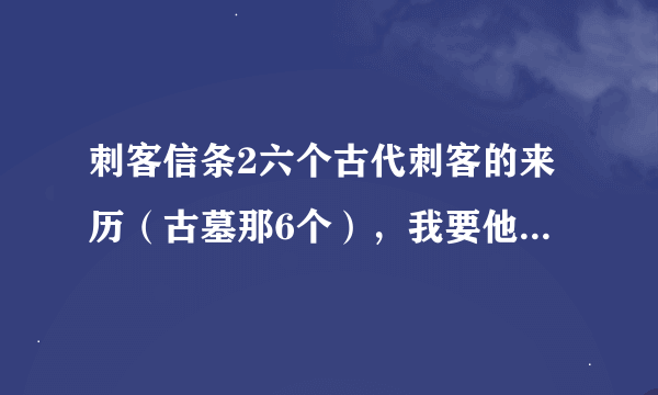 刺客信条2六个古代刺客的来历（古墓那6个），我要他们的故事。