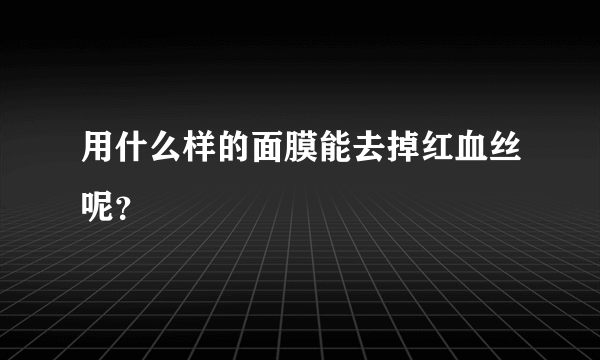 用什么样的面膜能去掉红血丝呢？