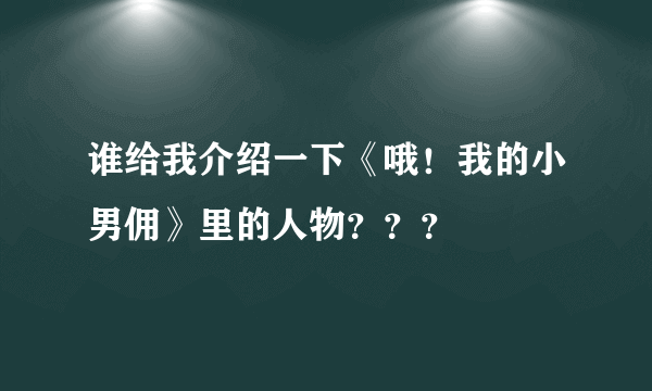 谁给我介绍一下《哦！我的小男佣》里的人物？？？