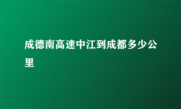 成德南高速中江到成都多少公里