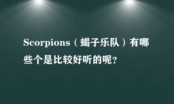 Scorpions（蝎子乐队）有哪些个是比较好听的呢？