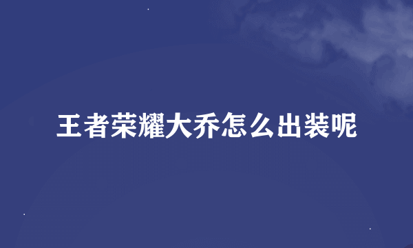 王者荣耀大乔怎么出装呢