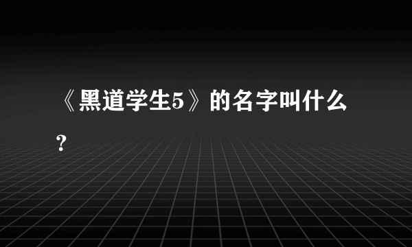 《黑道学生5》的名字叫什么？