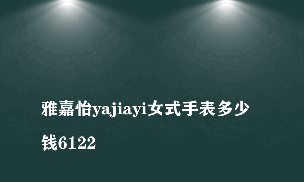 
雅嘉怡yajiayi女式手表多少钱6122

