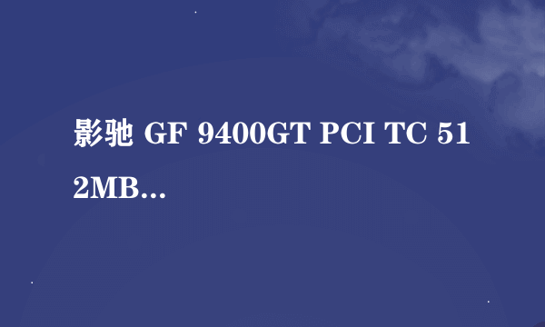 影驰 GF 9400GT PCI TC 512MB DDR3 128Bit到底是多少M的显卡？