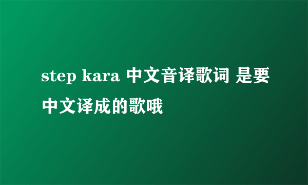 step kara 中文音译歌词 是要中文译成的歌哦