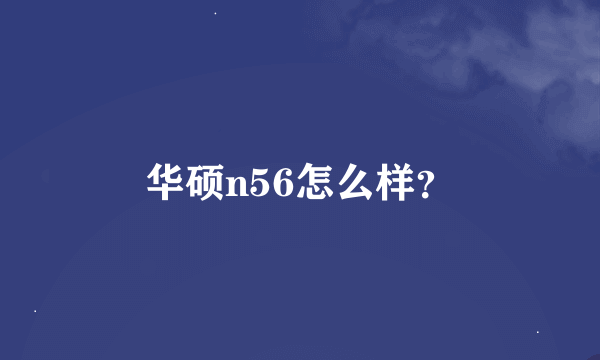 华硕n56怎么样？