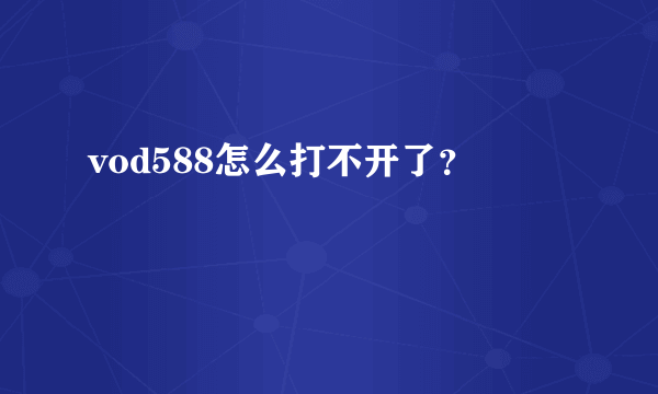 vod588怎么打不开了？