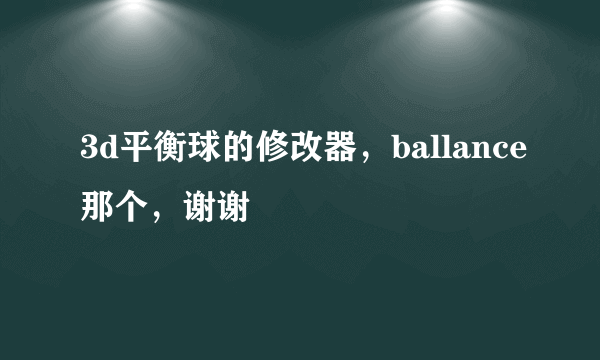 3d平衡球的修改器，ballance那个，谢谢