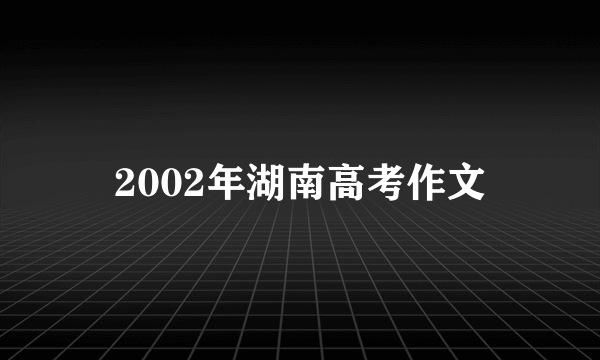 2002年湖南高考作文