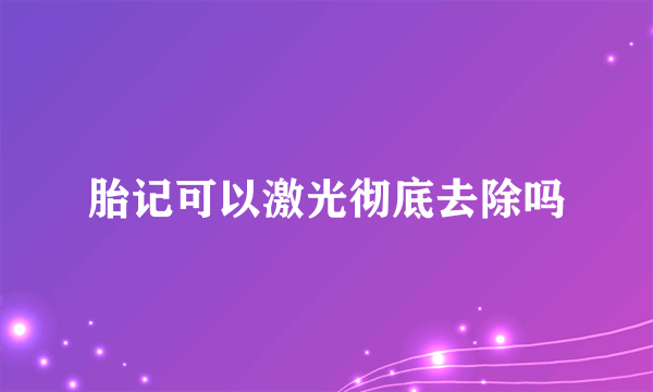 胎记可以激光彻底去除吗