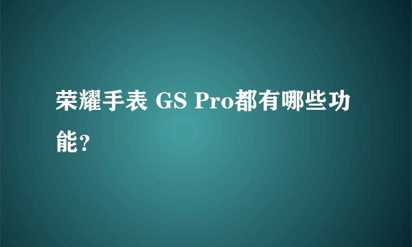 荣耀手表 GS Pro都有哪些功能？