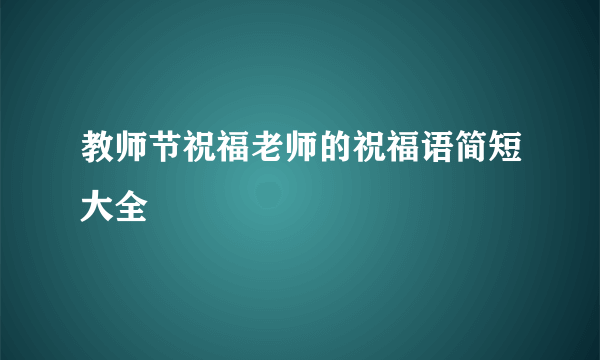 教师节祝福老师的祝福语简短大全