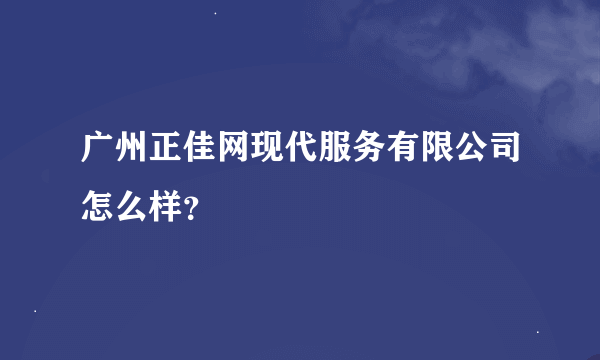 广州正佳网现代服务有限公司怎么样？