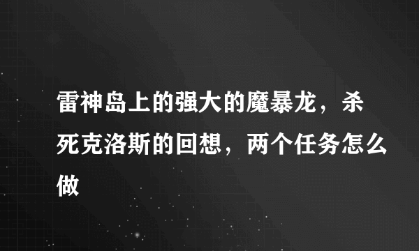 雷神岛上的强大的魔暴龙，杀死克洛斯的回想，两个任务怎么做