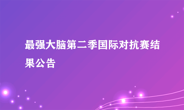 最强大脑第二季国际对抗赛结果公告