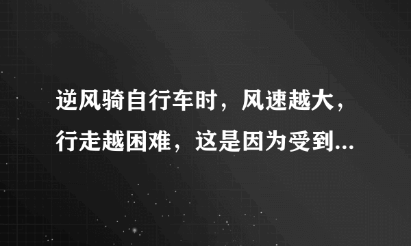 逆风骑自行车时，风速越大，行走越困难，这是因为受到空气阻力的作用．物体所受空气阻力大小与哪些因素有