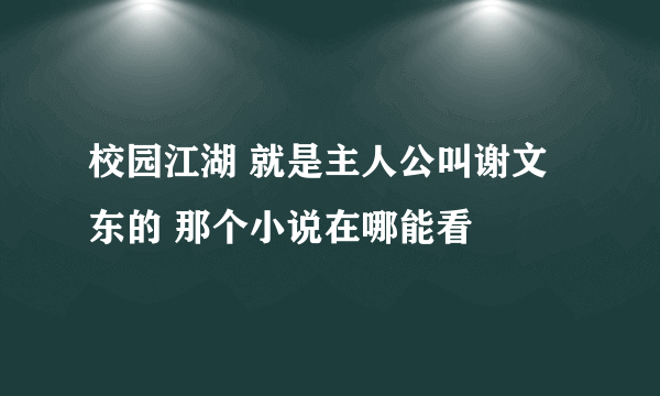 校园江湖 就是主人公叫谢文东的 那个小说在哪能看