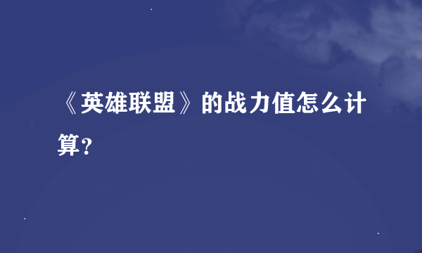 《英雄联盟》的战力值怎么计算？