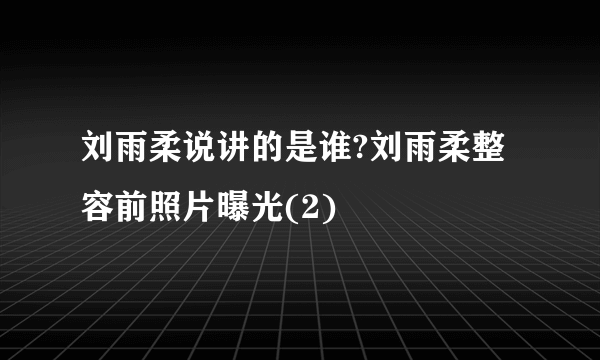 刘雨柔说讲的是谁?刘雨柔整容前照片曝光(2)