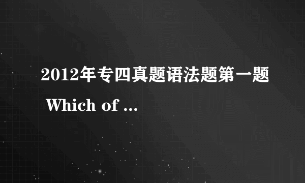 2012年专四真题语法题第一题 Which of the following setences is INCORRECT? A Twenty miles seems like