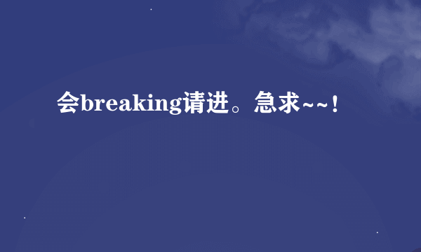 会breaking请进。急求~~！