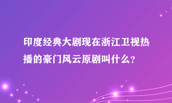 印度经典大剧现在浙江卫视热播的豪门风云原剧叫什么？