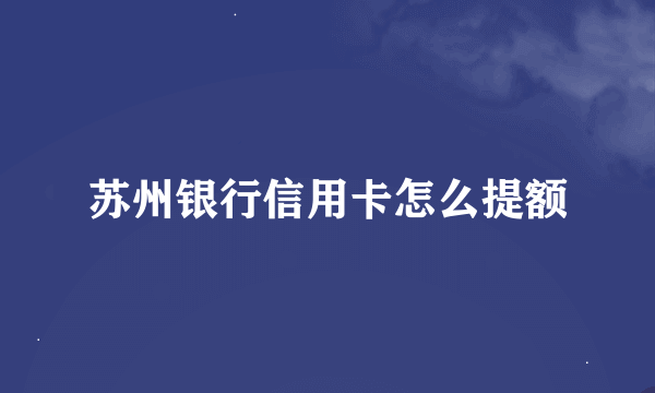 苏州银行信用卡怎么提额