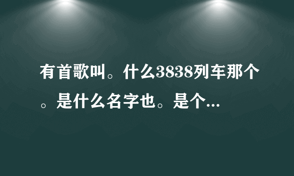 有首歌叫。什么3838列车那个。是什么名字也。是个搞笑歌曲