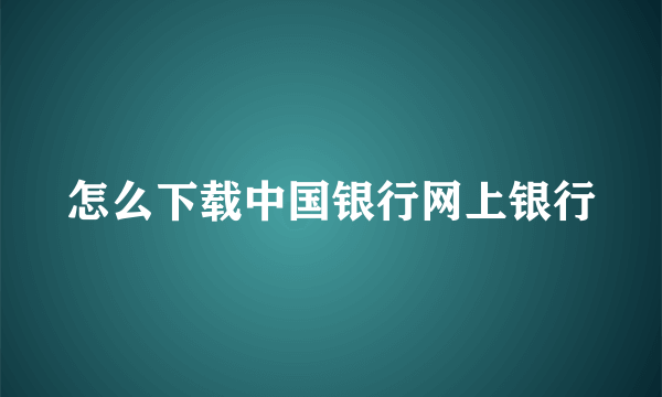 怎么下载中国银行网上银行