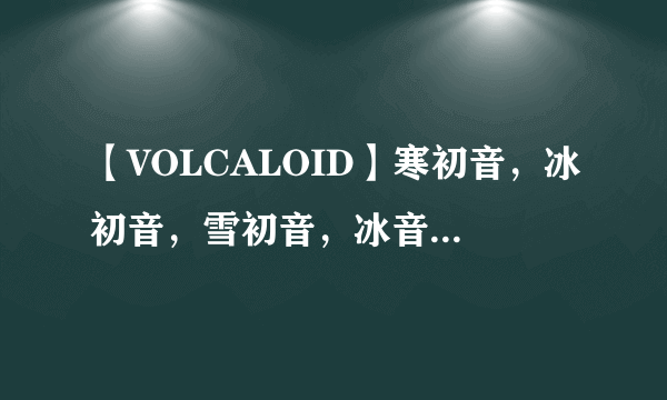 【VOLCALOID】寒初音，冰初音，雪初音，冰音琉的区别