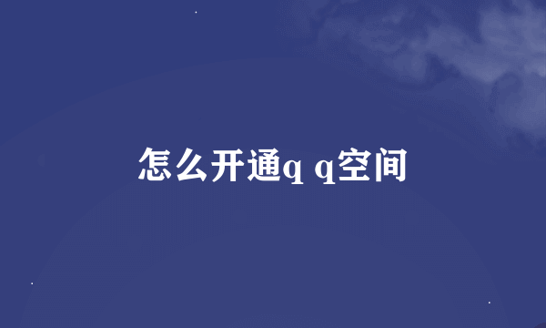 怎么开通q q空间