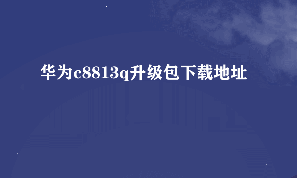 华为c8813q升级包下载地址