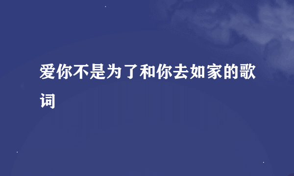 爱你不是为了和你去如家的歌词