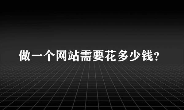 做一个网站需要花多少钱？