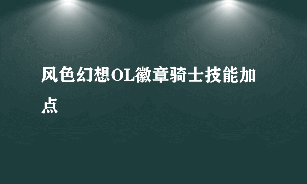 风色幻想OL徽章骑士技能加点