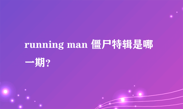 running man 僵尸特辑是哪一期？