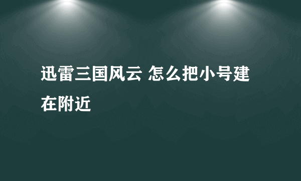 迅雷三国风云 怎么把小号建在附近