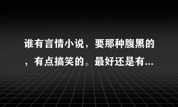 谁有言情小说，要那种腹黑的，有点搞笑的。最好还是有小孩在里面的