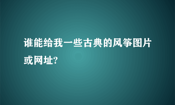 谁能给我一些古典的风筝图片或网址?